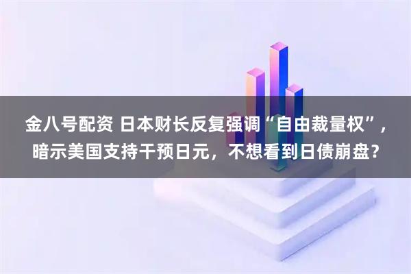 金八号配资 日本财长反复强调“自由裁量权”,暗示美国支持干预日元,不想看到日债崩盘?