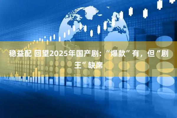 稳益配 回望2025年国产剧: “爆款”有，但“剧王”缺席