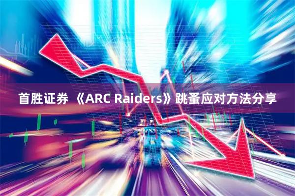 首胜证券 《ARC Raiders》跳蚤应对方法分享