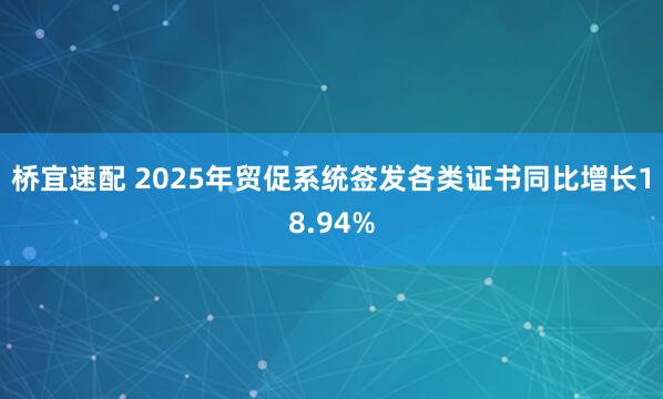 桥宜速配 2025年贸促系统签发各类证书同比增长18.94%