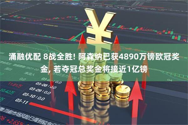 涌融优配 8战全胜! 阿森纳已获4890万镑欧冠奖金, 若夺冠总奖金将接近1亿镑