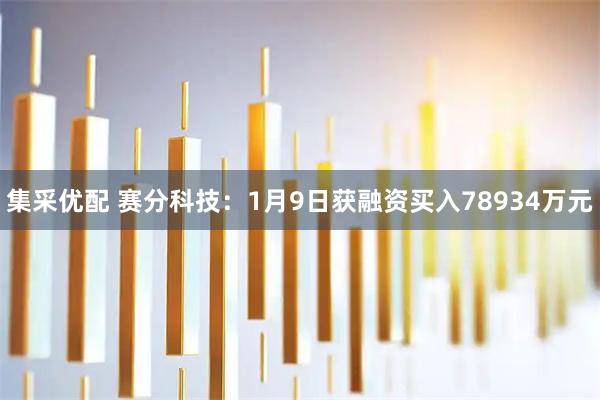 集采优配 赛分科技：1月9日获融资买入78934万元