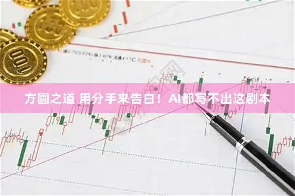 方圆之道 用分手来告白！AI都写不出这剧本